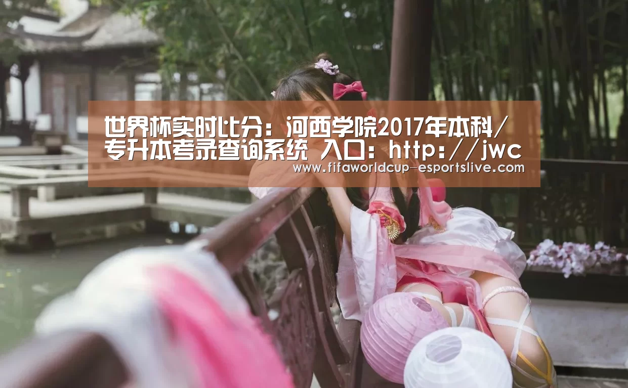 世界杯实时比分:河西学院2017年本科/专升本考录查询系统 入口:http://jwc.hxu.edu.cn:86/hxxyzsw/lq(图1) 世界杯实时比分