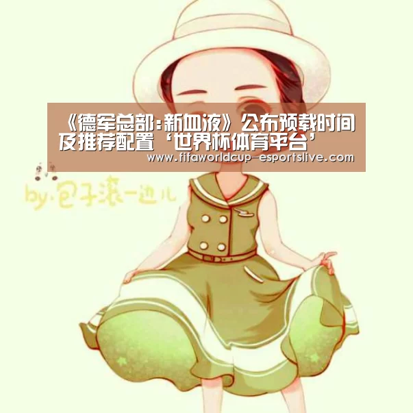 《德军总部:新血液》公布预载时间及推荐配置‘世界杯体育平台’(图2) 世界杯实时比分