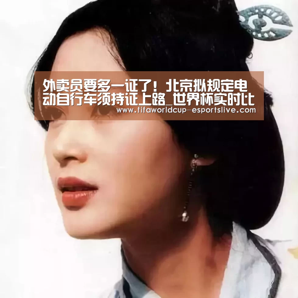 外卖员要多一证了!北京拟规定电动自行车须持证上路_世界杯实时比分(图1) 世界杯电竞平台